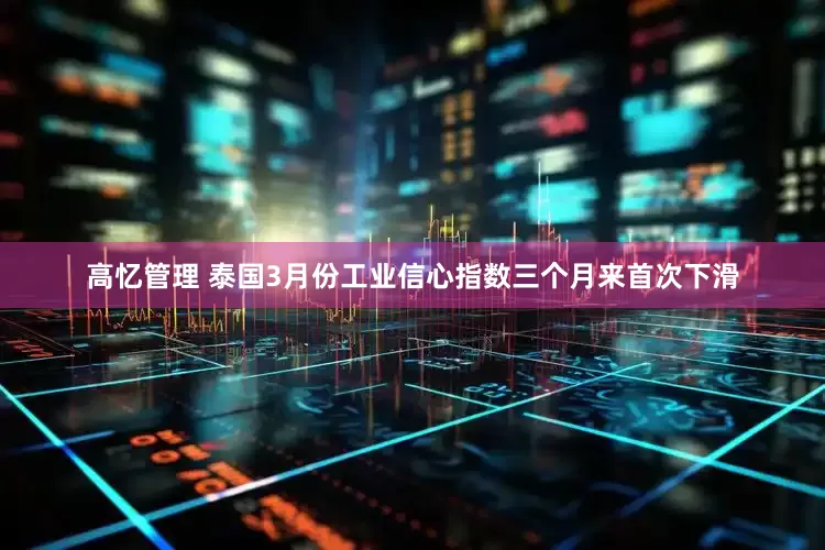 高忆管理 泰国3月份工业信心指数三个月来首次下滑