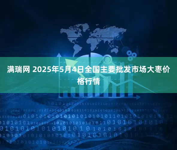 满瑞网 2025年5月4日全国主要批发市场大枣价格行情